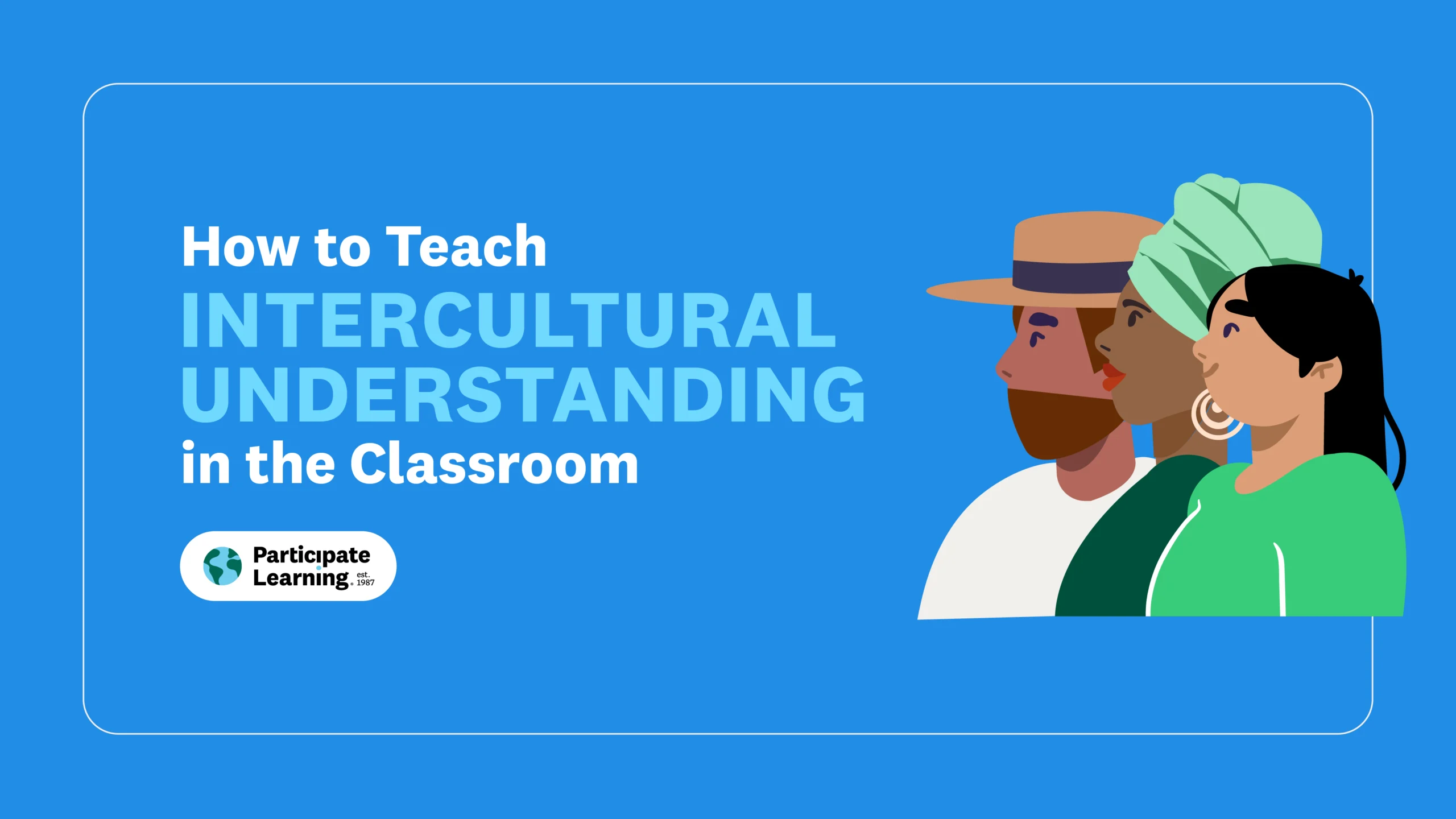 Decorative header image with the text "How to Teach Intercultural Understanding in the Classroom" beside an illustration of three people of different backgrounds looking forward together, on a blue background. Participate Learning logo included.