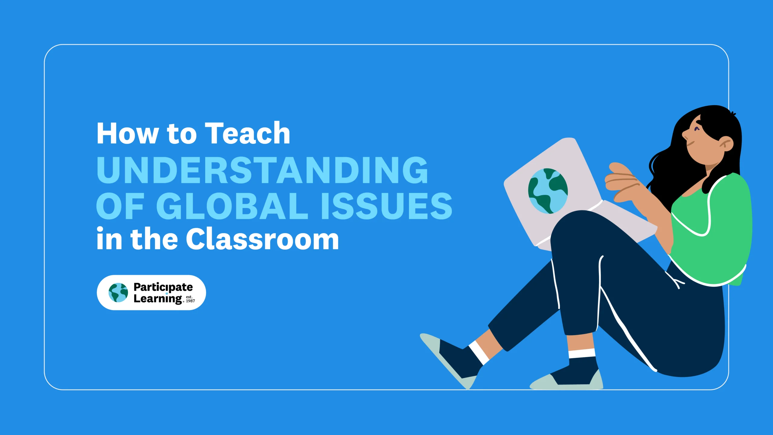 Decorative header image with the text "How to Teach Understanding of Global Issues in the Classroom" beside an illustration of a woman seated and reading from a tablet with a globe icon, on a blue background. Participate Learning logo included.